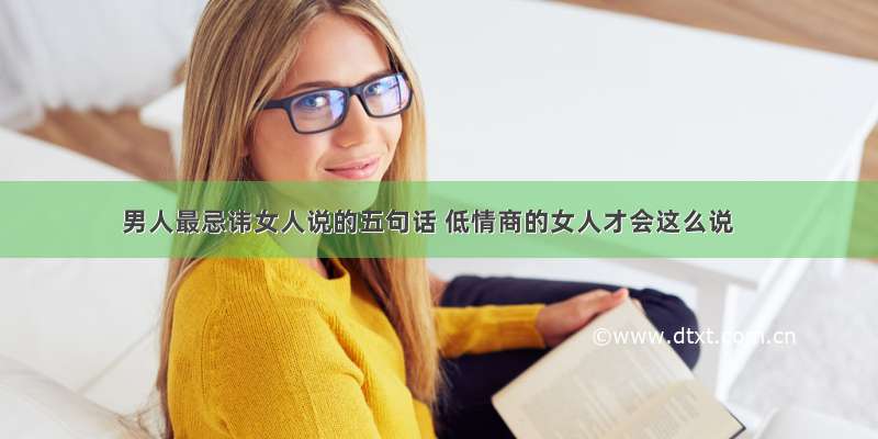 男人最忌讳女人说的五句话 低情商的女人才会这么说