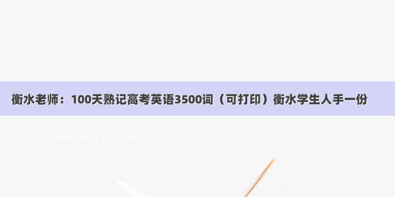 衡水老师：100天熟记高考英语3500词（可打印）衡水学生人手一份