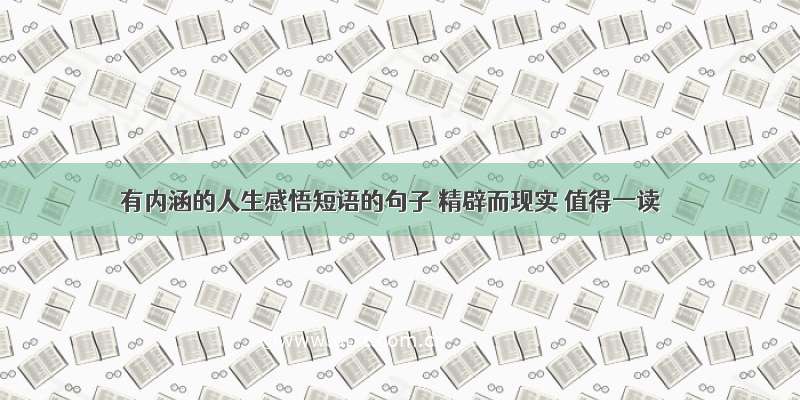 有内涵的人生感悟短语的句子 精辟而现实 值得一读