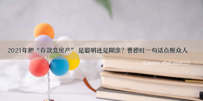 2021年把“存款变房产” 是聪明还是糊涂？曹德旺一句话点醒众人