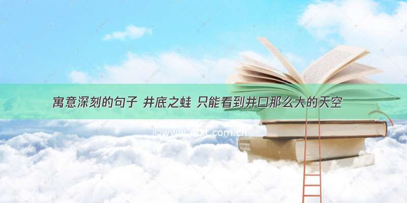 寓意深刻的句子 井底之蛙 只能看到井口那么大的天空