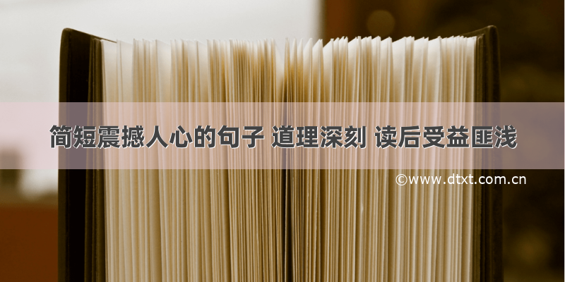 简短震撼人心的句子 道理深刻 读后受益匪浅