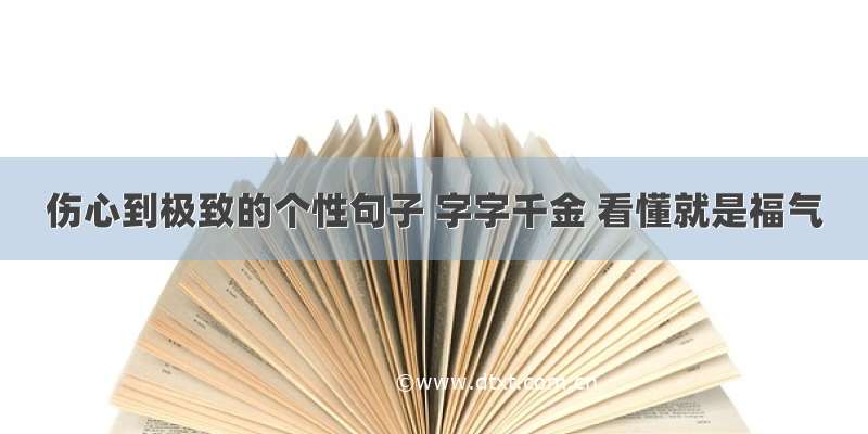 伤心到极致的个性句子 字字千金 看懂就是福气