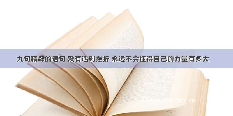 九句精辟的语句 没有遇到挫折 永远不会懂得自己的力量有多大