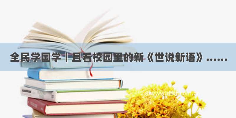 全民学国学｜且看校园里的新《世说新语》……