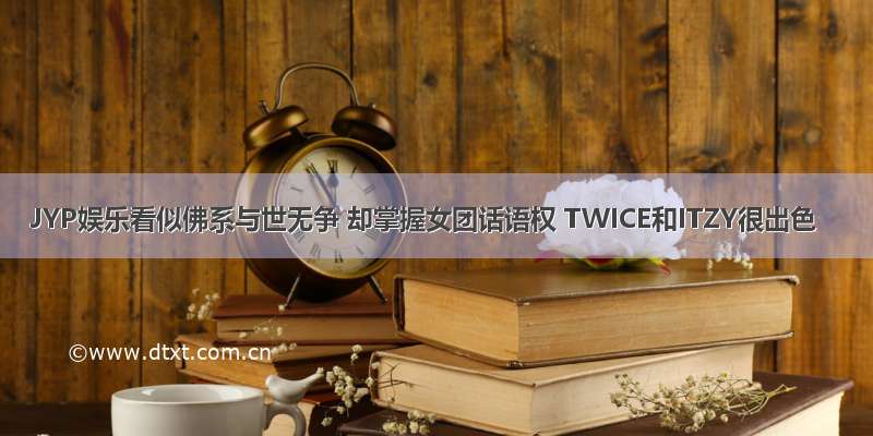 JYP娱乐看似佛系与世无争 却掌握女团话语权 TWICE和ITZY很出色