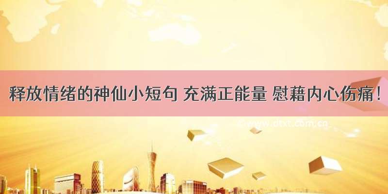 释放情绪的神仙小短句 充满正能量 慰藉内心伤痛！