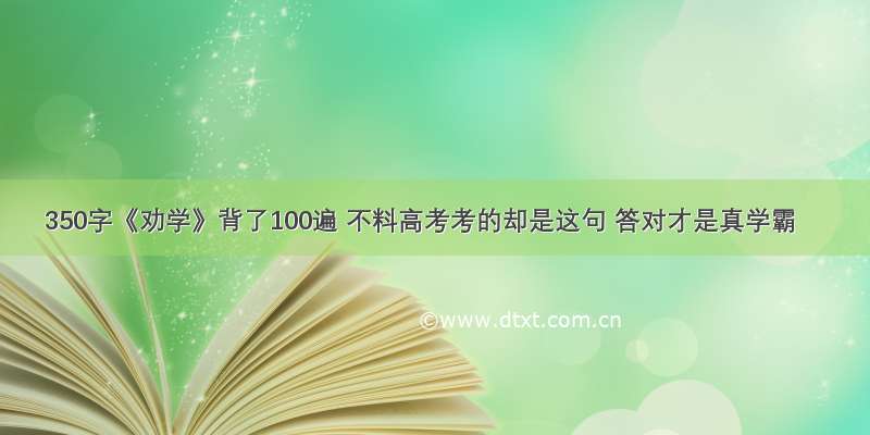 350字《劝学》背了100遍 不料高考考的却是这句 答对才是真学霸