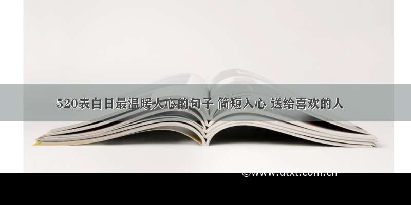 520表白日最温暖人心的句子 简短入心 送给喜欢的人