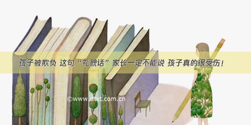 孩子被欺负 这句“礼貌话”家长一定不能说 孩子真的很受伤！