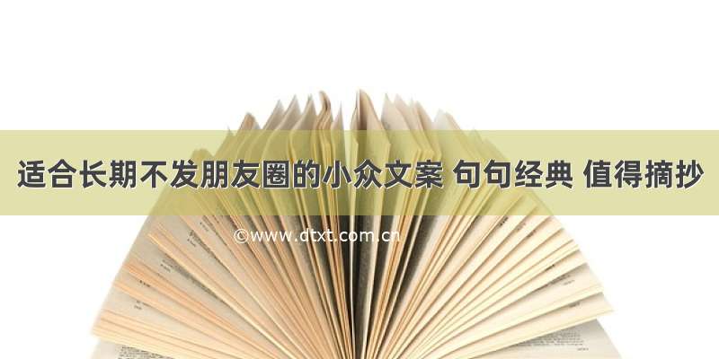 适合长期不发朋友圈的小众文案 句句经典 值得摘抄