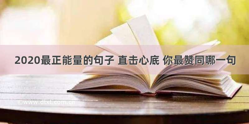 2020最正能量的句子 直击心底 你最赞同哪一句