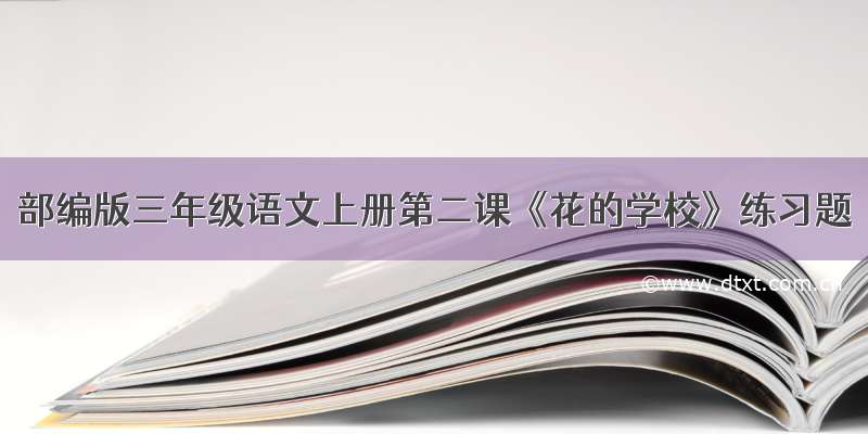 部编版三年级语文上册第二课《花的学校》练习题