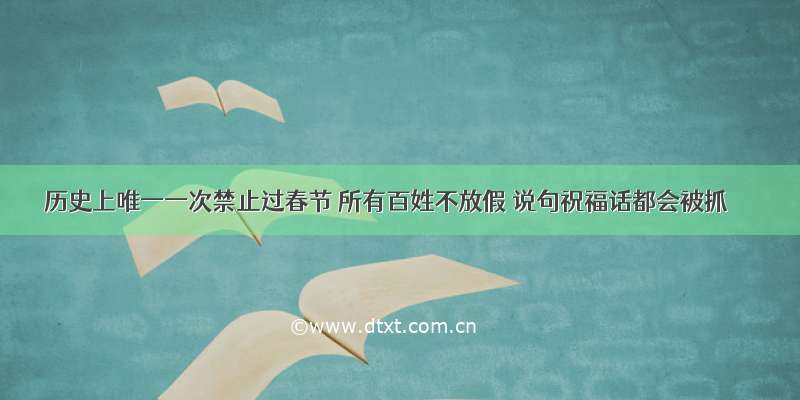 历史上唯一一次禁止过春节 所有百姓不放假 说句祝福话都会被抓