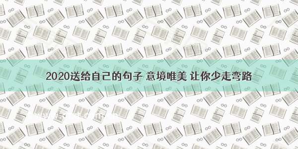 2020送给自己的句子 意境唯美 让你少走弯路