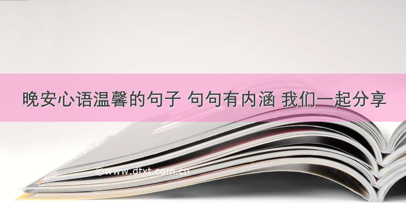 晚安心语温馨的句子 句句有内涵 我们一起分享