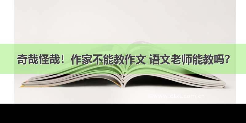 奇哉怪哉！作家不能教作文 语文老师能教吗？