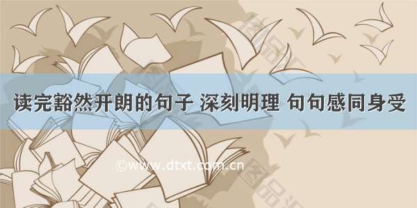 读完豁然开朗的句子 深刻明理 句句感同身受