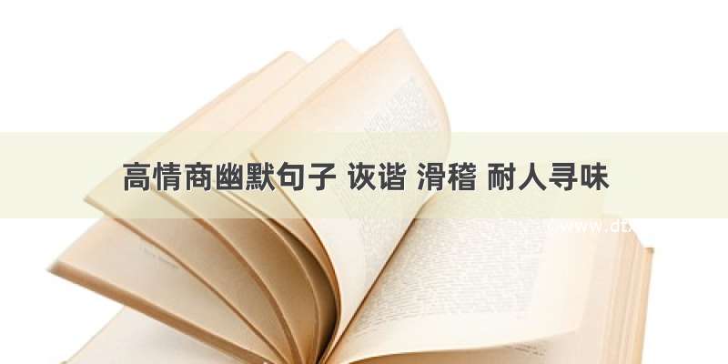 高情商幽默句子 诙谐 滑稽 耐人寻味