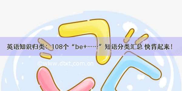 英语知识归类：108个“be+……”短语分类汇总 快背起来！