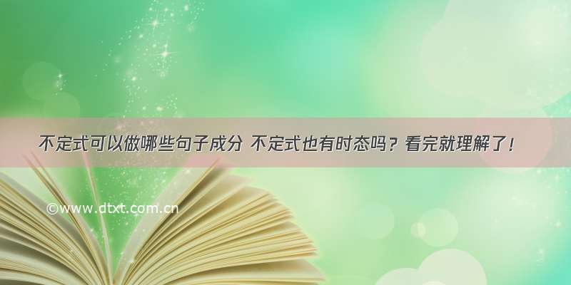 不定式可以做哪些句子成分 不定式也有时态吗？看完就理解了！