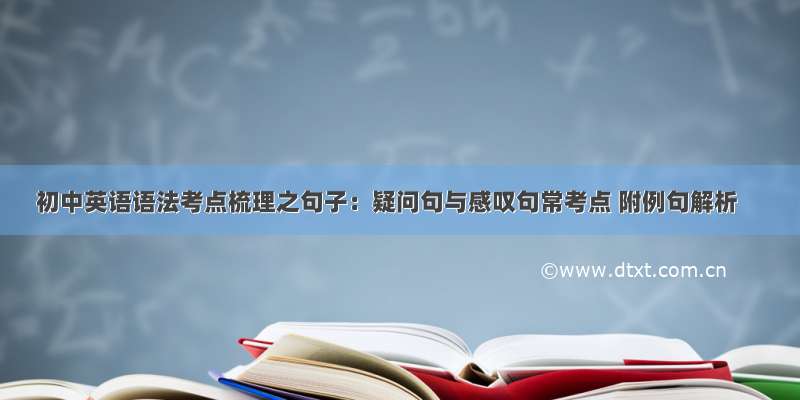 初中英语语法考点梳理之句子：疑问句与感叹句常考点 附例句解析