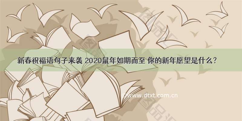 新春祝福语句子来袭 2020鼠年如期而至 你的新年愿望是什么？