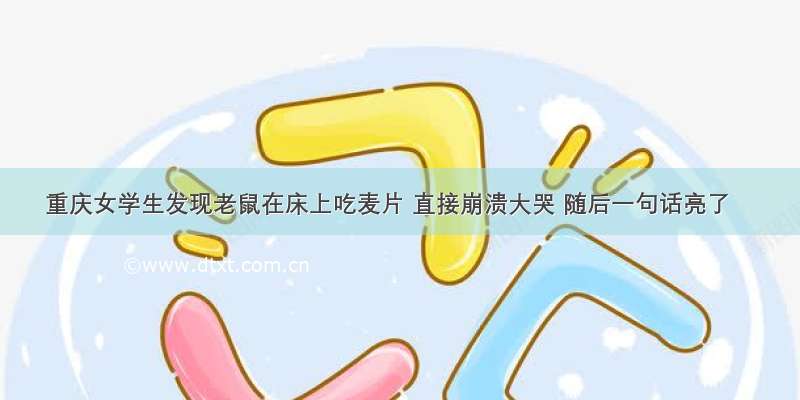 重庆女学生发现老鼠在床上吃麦片 直接崩溃大哭 随后一句话亮了