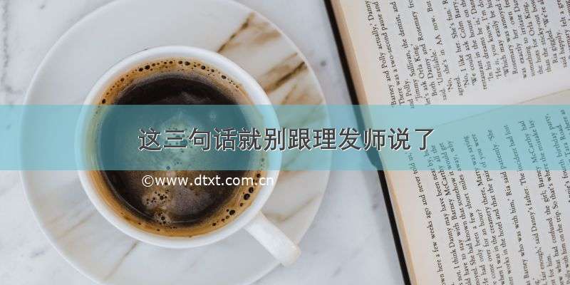 这三句话就别跟理发师说了