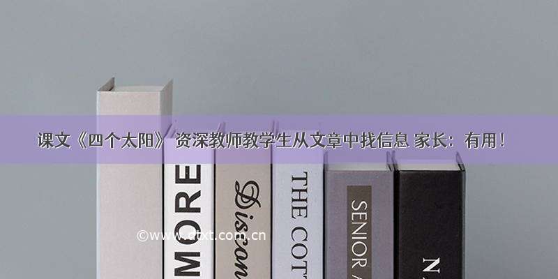 课文《四个太阳》 资深教师教学生从文章中找信息 家长：有用！