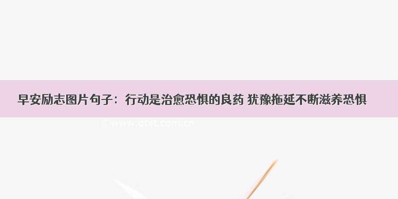 早安励志图片句子：行动是治愈恐惧的良药 犹豫拖延不断滋养恐惧