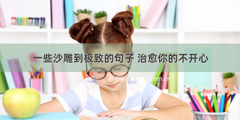 一些沙雕到极致的句子 治愈你的不开心