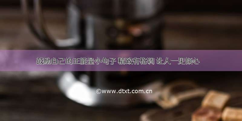 鼓励自己的正能量小句子 精致有格调 让人一见倾心