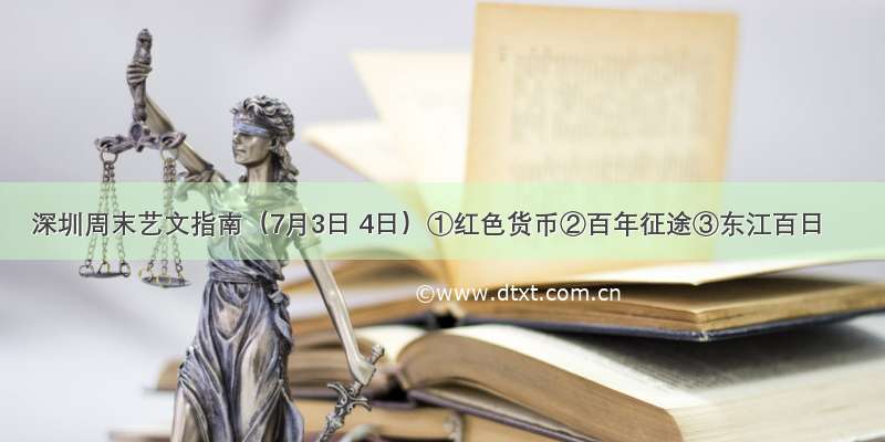 深圳周末艺文指南（7月3日 4日）①红色货币②百年征途③东江百日