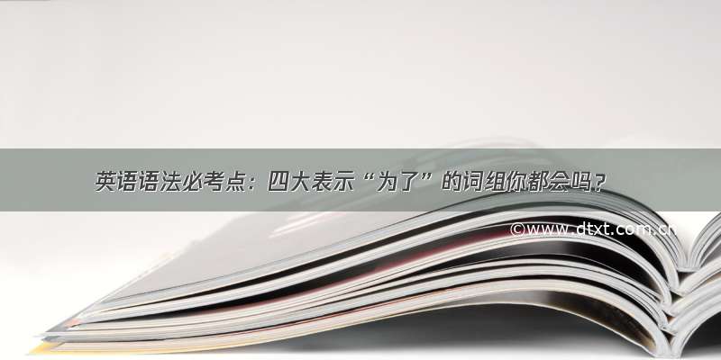 英语语法必考点：四大表示“为了”的词组你都会吗？