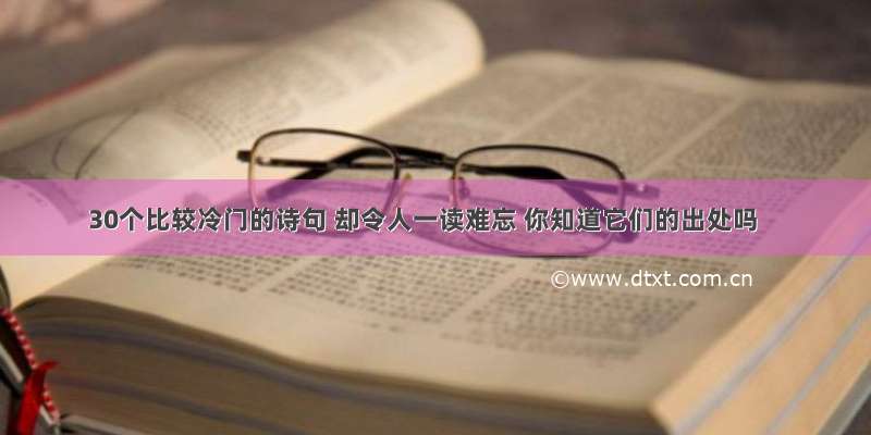 30个比较冷门的诗句 却令人一读难忘 你知道它们的出处吗