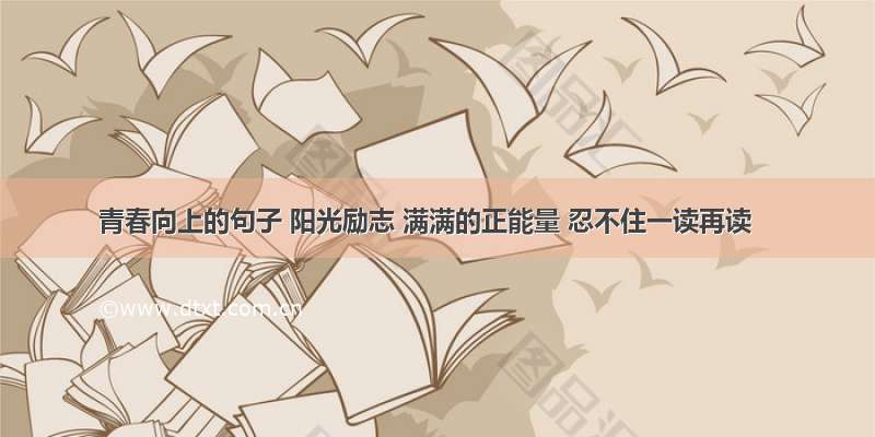 青春向上的句子 阳光励志 满满的正能量 忍不住一读再读