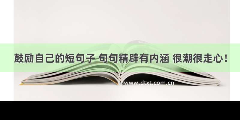 鼓励自己的短句子 句句精辟有内涵 很潮很走心！