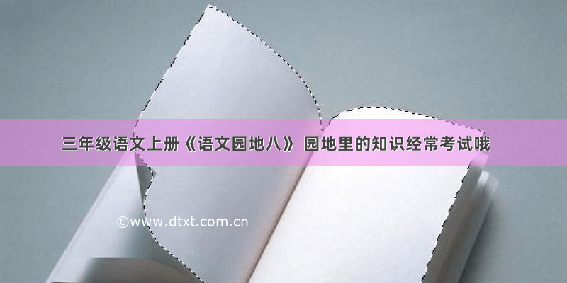 三年级语文上册《语文园地八》 园地里的知识经常考试哦