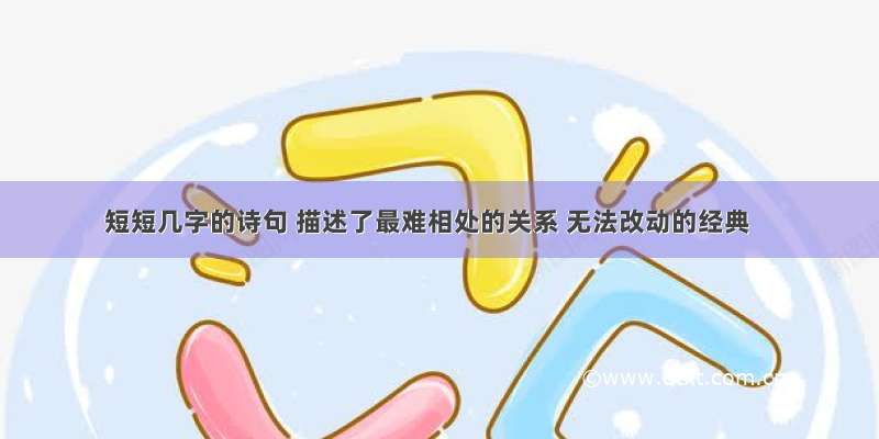 短短几字的诗句 描述了最难相处的关系 无法改动的经典