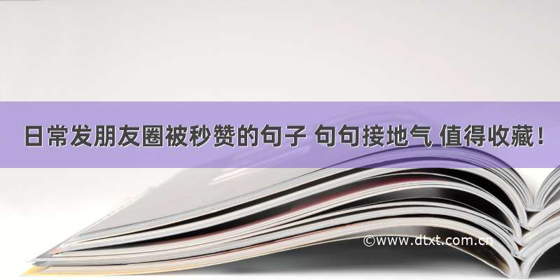 日常发朋友圈被秒赞的句子 句句接地气 值得收藏！