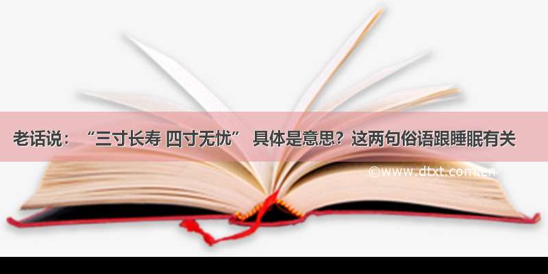 老话说：“三寸长寿 四寸无忧” 具体是意思？这两句俗语跟睡眠有关