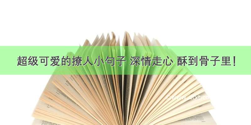 超级可爱的撩人小句子 深情走心 酥到骨子里！