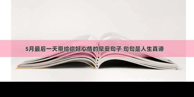 5月最后一天带给你好心情的早安句子 句句是人生真谛