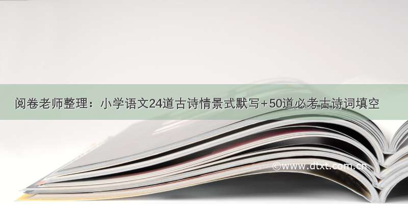 阅卷老师整理：小学语文24道古诗情景式默写+50道必考古诗词填空