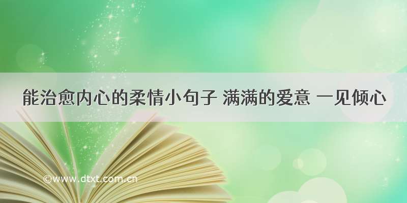 能治愈内心的柔情小句子 满满的爱意 一见倾心