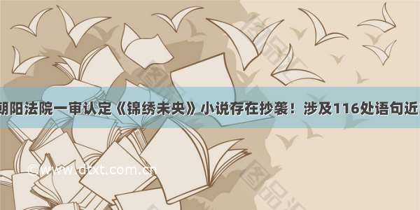 北京朝阳法院一审认定《锦绣未央》小说存在抄袭！涉及116处语句近3万字