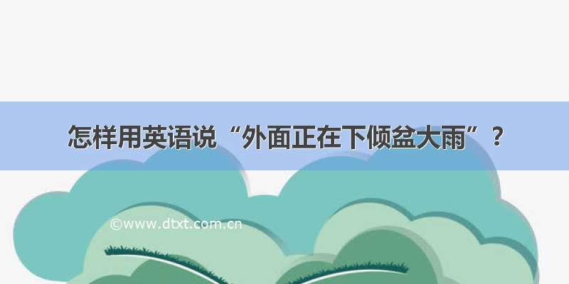 怎样用英语说“外面正在下倾盆大雨”？