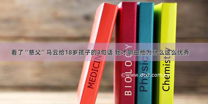 看了“慈父”马云给18岁孩子的3句话 我才明白他为什么这么优秀