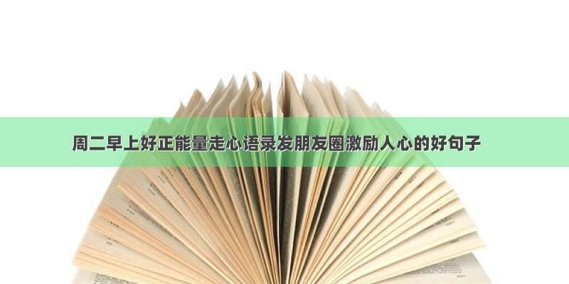 周二早上好正能量走心语录发朋友圈激励人心的好句子